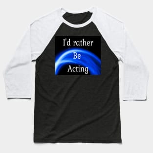 I'd rather be acting Baseball T-Shirt